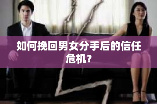 如何挽回男女分手后的信任危机? 如何挽回男女分手后的信任危机?