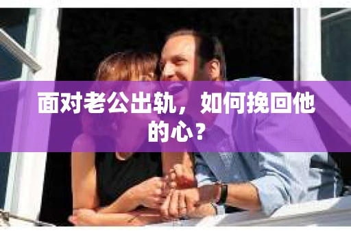 面对老公出轨,如何挽回他的心? 面对老公出轨,如何挽回他的心?