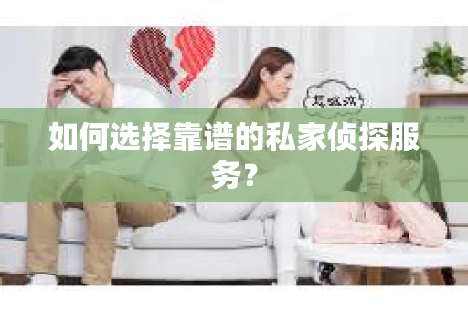 如何选择靠谱的私家侦探服务？