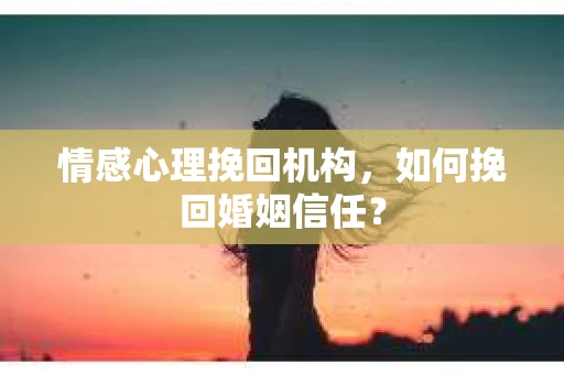 情感心理挽回机构，如何挽回婚姻信任？