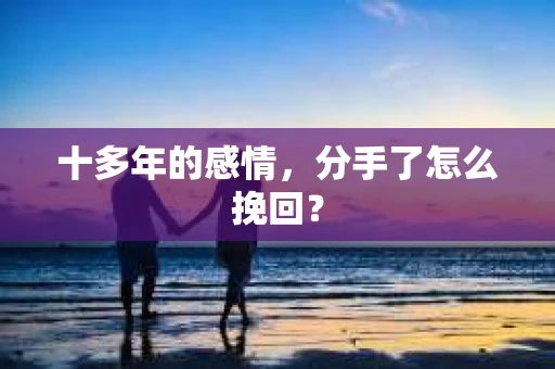 十多年的感情，分手了怎么挽回？