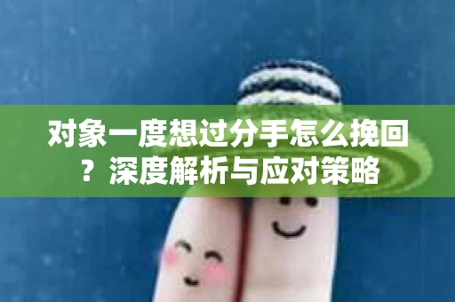 对象一度想过分手怎么挽回？深度解析与应对策略