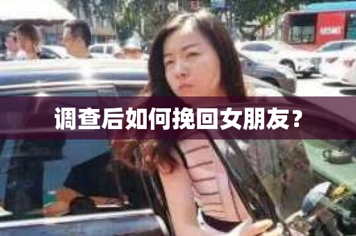调查后如何挽回女朋友？