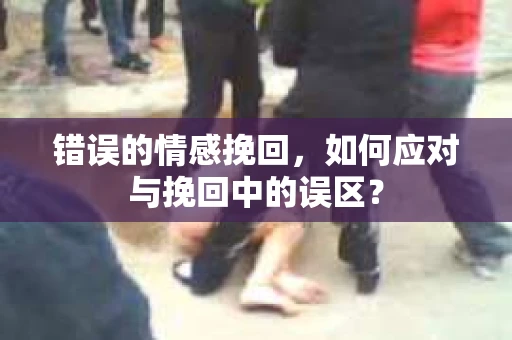 错误的情感挽回，如何应对与挽回中的误区？