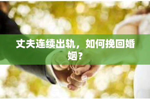 丈夫连续出轨,如何挽回婚姻? 丈夫连续出轨,如何挽回婚姻?