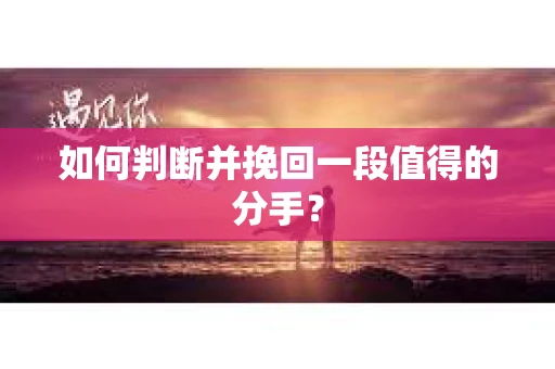 如何判断并挽回一段值得的分手？