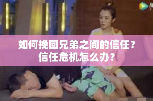 如何挽回兄弟之间的信任？信任危机怎么办？