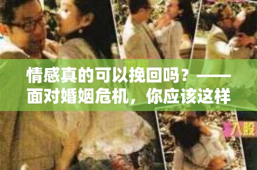 情感真的可以挽回吗？——面对婚姻危机，你应该这样做！