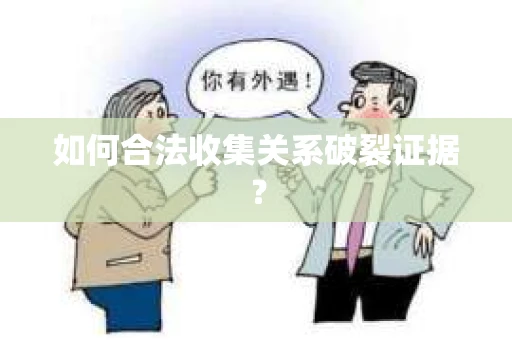 如何合法收集关系破裂证据？