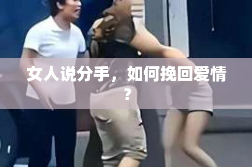 女人说分手,如何挽回爱情? 女人说分手,如何挽回爱情?