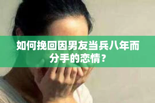 如何挽回因男友当兵八年而分手的恋情？