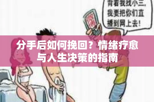 分手后如何挽回？情绪疗愈与人生决策的指南