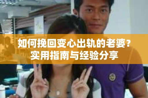如何挽回变心出轨的老婆？实用指南与经验分享