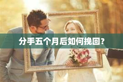 分手五个月后如何挽回？