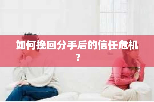 如何挽回分手后的信任危机？