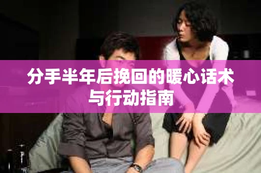 分手半年后挽回的暖心话术与行动指南