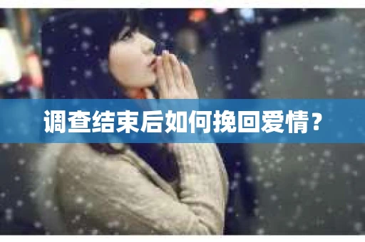 调查结束后如何挽回爱情？