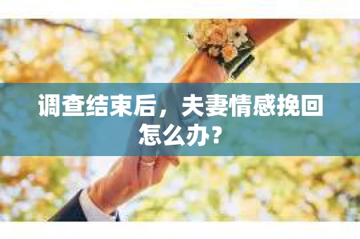 调查结束后，夫妻情感挽回怎么办？