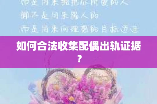 如何合法收集配偶出轨证据？