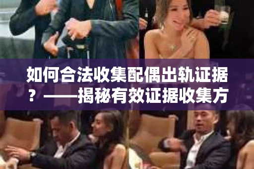 如何合法收集配偶出轨证据？——揭秘有效证据收集方案