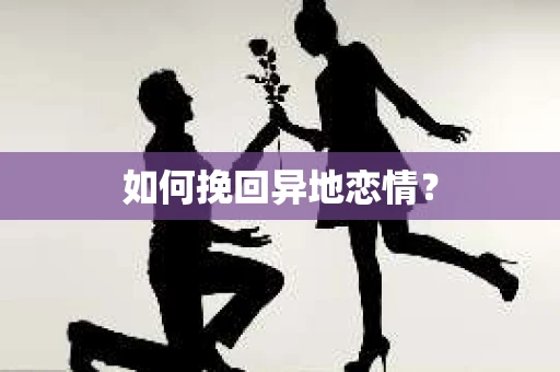如何挽回异地恋情？