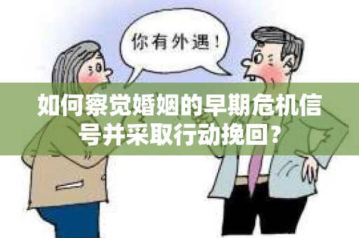 如何察觉婚姻的早期危机信号并采取行动挽回？