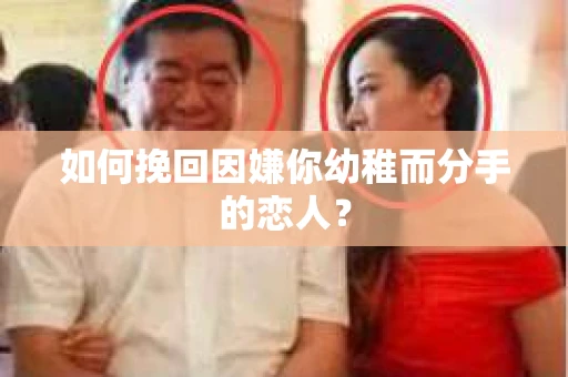 如何挽回因嫌你幼稚而分手的恋人？