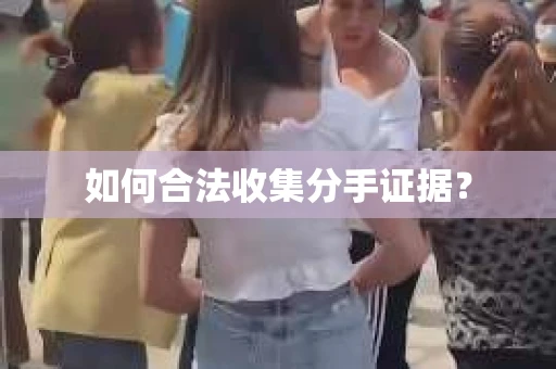 如何合法收集分手证据？