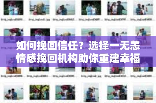 如何挽回信任？选择一无恙情感挽回机构助你重建幸福婚姻