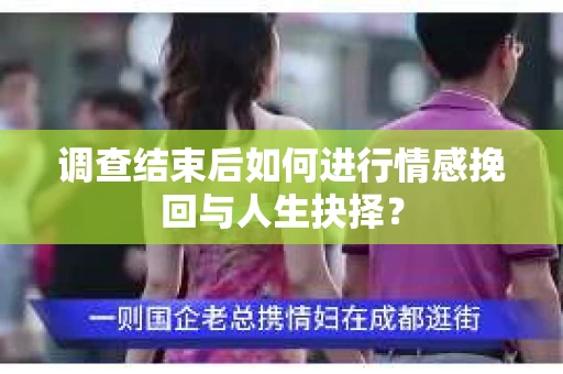 调查结束后如何进行情感挽回与人生抉择？