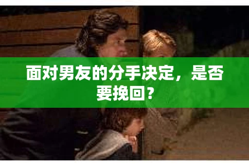 面对男友的分手决定，是否要挽回？