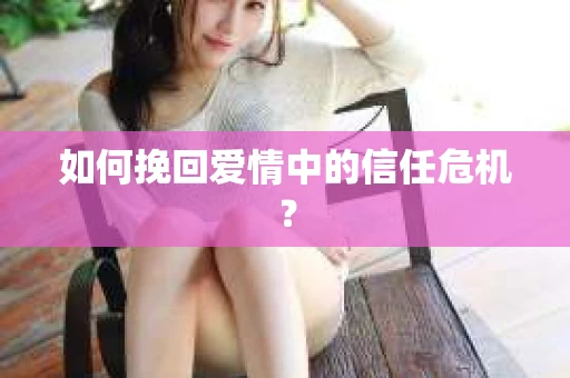 如何挽回爱情中的信任危机？