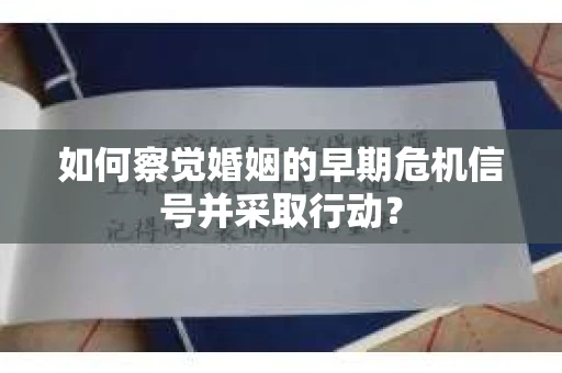如何察觉婚姻的早期危机信号并采取行动？