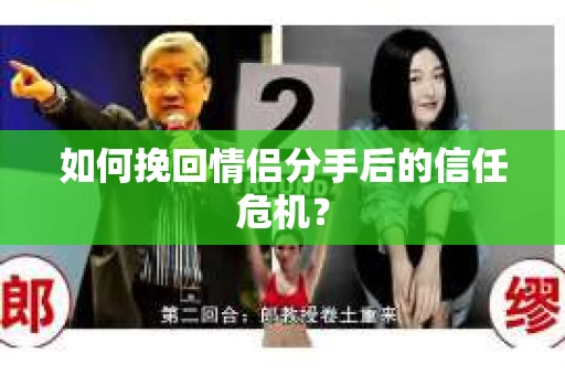 如何挽回情侣分手后的信任危机？