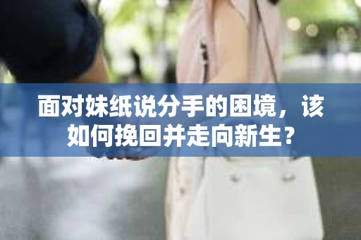 面对妹纸说分手的困境，该如何挽回并走向新生？