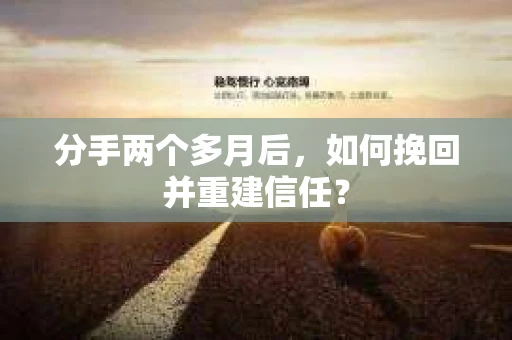 分手两个多月后，如何挽回并重建信任？