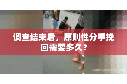 调查结束后，原则性分手挽回需要多久？