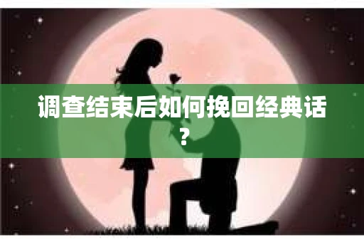 调查结束后如何挽回经典话？