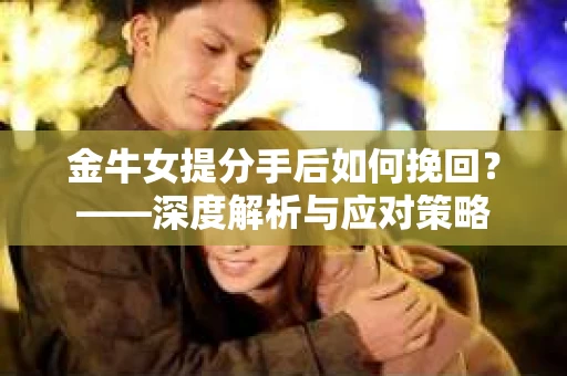 金牛女提分手后如何挽回？——深度解析与应对策略