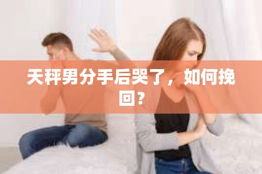 天秤男分手后哭了，如何挽回？