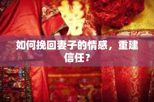 如何挽回妻子的情感，重建信任？