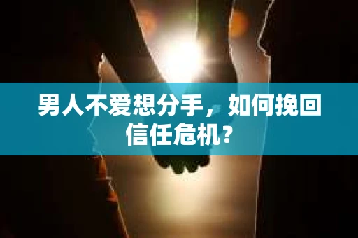 男人不爱想分手，如何挽回信任危机？