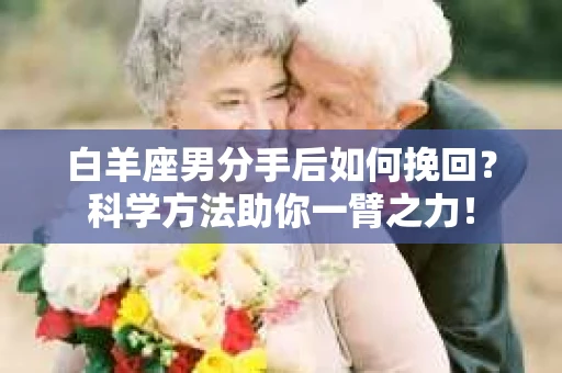 白羊座男分手后如何挽回？科学方法助你一臂之力！