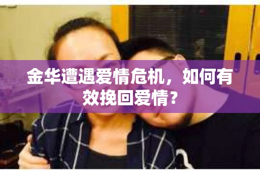 金华遭遇爱情危机，如何有效挽回爱情？