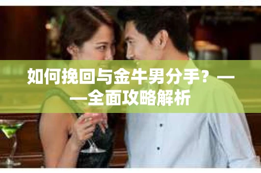 如何挽回与金牛男分手？——全面攻略解析