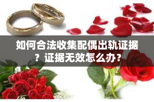 如何合法收集配偶出轨证据？证据无效怎么办？