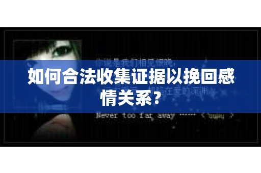 如何合法收集证据以挽回感情关系？