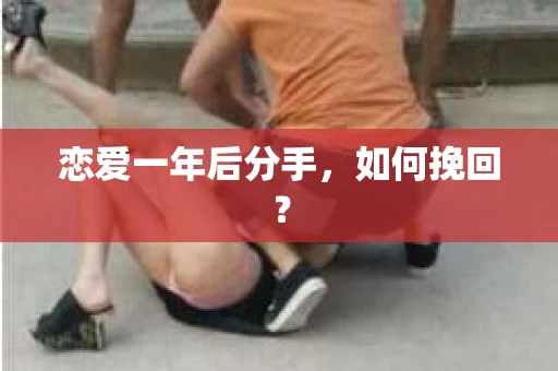 恋爱一年后分手，如何挽回？