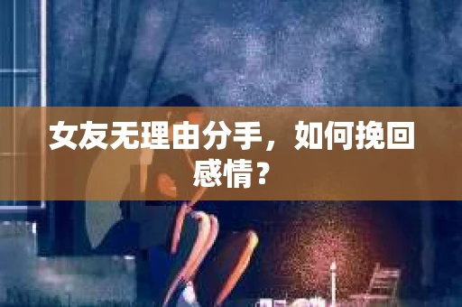 女友无理由分手，如何挽回感情？