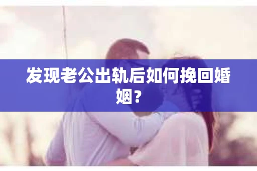 发现老公出轨后如何挽回婚姻？